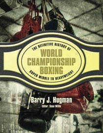 The Definitive History of World Championship Boxing: Super Middle to Heavyweight (Volume 4)