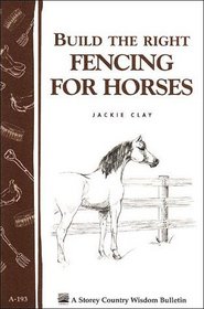 Build the Right Fencing for Horses : Storey Country Wisdom Bulletin A-193 (Storey Country Wisdom Bulletin, a-193)