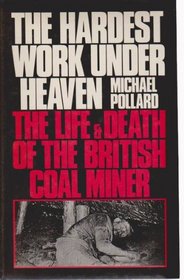 The Hardest Work Under Heaven: Life and Death of the British Coal Miner