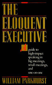 The Eloquent Executive: A Guide to High-Impact Speaking in Big Meetings, Small Meetings, and One-on-One