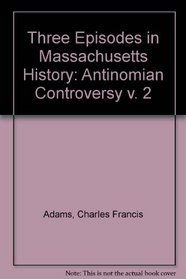 The Antinomian Controversy: From His Three Episodes in Massachusetts History (v. 2)
