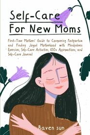 Self-Care for New Moms: First-Time Mothers? Guide to Conquering Postpartum and Finding Joyful Motherhood with Mindfulness Exercises, Self-Care Activities, 100+ Affirmations and Self-Care Journal