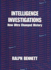 Intelligence Investigations: How Ultra Changed History : Collected Papers of Ralph Bennett (Cass Series--Studies in Intelligence)