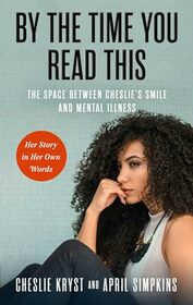 By the Time You Read This: The Space between Cheslie's Smile and Mental Illness?Her Story in Her Own Words