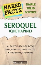 Seroquel (Quetiapine): Everything You Need to Know About Uses, Side Effects, Lawsuits, Controversies, Withdrawal, and More (A User-Friendly Guide to ... and Caregivers) (Naked Facts) (Volume 1)