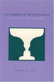 The Grammar of the Unconscious: The Conceptual Foundations of Psychoanalysis