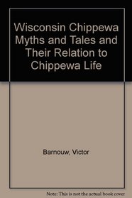 Wisconsin Chippewa Myths and Tales: And Their Relation to Chippewa Life (Based on Folktales Collected by Victor Barnouw, Joseph B. Casagrande, Ernestine Friedl, and Robert E. Ritzenthaler)