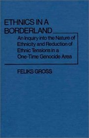 Ethnics in a Borderland: An Inquiry into the Nature of Ethnicity and Reduction of Ethnic Tensions in a One-Time Genocide Area (Contributions in Sociology)