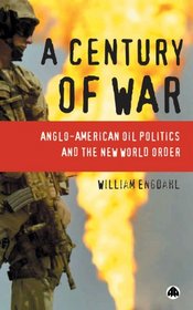 A Century Of War : Anglo-American Oil Politics and the New World Order