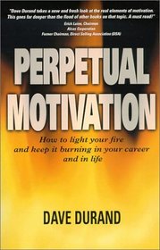 Perpetual Motivation: How to Light Your Fire and Keep it Burning in Your Career and in Life