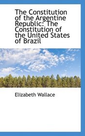 The Constitution of the Argentine Republic: The Constitution of the United States of Brazil