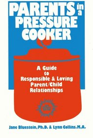 Parents in a Pressure Cooker: A Guide to Responsible & Loving Parent/Child Relationships