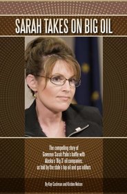 Sarah takes on Big Oil: The compelling story of Governor Sarah Palin's battle with Alaska's 'Big 3' oil companies, as told by the state's top oil and gas editors, Kay Cashman and Kristen Nelson