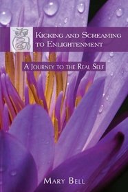 Kicking and Screaming to Enlightenment: A Journey to the Real Self