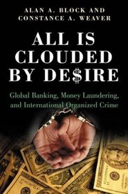 All Is Clouded by Desire : Global Banking, Money Laundering, and International Organized Crime (International and Comparative Criminology)