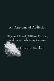 An Anatomy of Addiction: Sigmund Freud, William Halsted, and the Miracle Drug, Cocaine