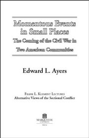 Momentous Events in Small Places: The Coming of the Civil War in Two American Communities (Frank L. Klement Lectures, 6,)