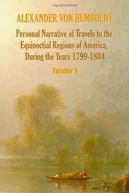 Personal Narrative of Travels to the Equinoctial Regions of America, During the Year 1799-1804 - Volume 1
