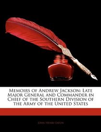 Memoirs of Andrew Jackson: Late Major General and Commander in Chief of the Southern Division of the Army of the United States