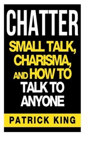 CHATTER: Small Talk, Charisma, and How to Talk to Anyone (The People Skills & Co