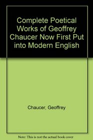 Complete Poetical Works of Geoffrey Chaucer Now First Put into Modern English