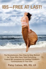 IBS--Free at Last!: A Revolutionary, New Step-by-Step Method for Those Who Have Tried Everything. Control IBS Symptoms by Limiting FODMAPS Carbohydrates in Your Diet.