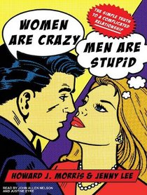 Women Are Crazy, Men Are Stupid: The Simple Truth to a Complicated Relationship