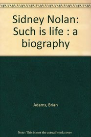 Sidney Nolan: Such is life : a biography