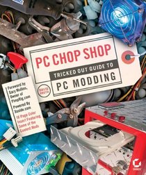 PC Chop Shop : Tricked Out Guide to PC Modding