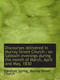 Discourses delivered in Murray Street Church : on Sabbath evenings during the month of March, April