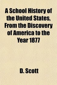 A School History of the United States, From the Discovery of America to the Year 1877