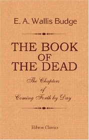 The Book of the Dead. The Chapters of Coming Forth by Day: An English Translation with Introduction, Notes, etc
