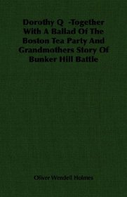 Dorothy Q  -Together With A Ballad Of The Boston Tea Party And Grandmothers Story Of Bunker Hill Battle