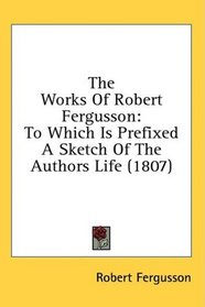The Works Of Robert Fergusson: To Which Is Prefixed A Sketch Of The Authors Life (1807)