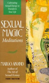 Sexual Magic Meditations: Cultivating Sexual Energy to Transform Your Life