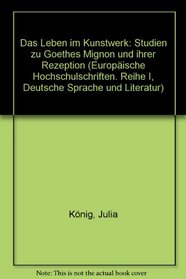 Das Leben in Kunstwerk: Studien zu Goethes Mignon und ihrer Rezeption (Europaische Hochschulschriften. Reihe I, Deutsche Sprache Un)