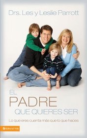 El padre que quieres ser: Lo que eres cuenta mas que lo que haces (Spanish Edition)