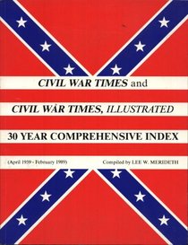 Civil War Times and Civil War Times Illustrated: 30 Year Comprehensive Index April 1959-February 1989