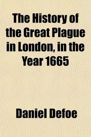 The History of the Great Plague in London, in the Year 1665