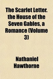 The Scarlet Letter. the House of the Seven Gables, a Romance (Volume 3)