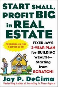 Start Small, Profit Big in Real Estate : Fixer Jay's 2-Year Plan for Building Wealth - Starting from Scratch