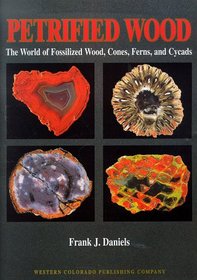 Petrified Wood : The World of Fossilized Wood, Cones, Ferns, and Cycads