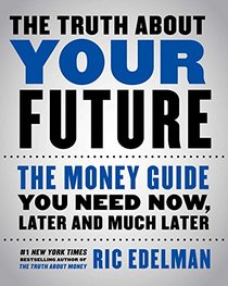 The Truth About Your Future: The Money Guide You Need Now, Later and Much Later