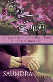 Come Empty: Pour Out Life's Hurts and Receive God's Healing Love