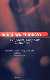 Penpoints, Gunpoints, and Dreams: Towards a Critical Theory of the Arts and the State in Africa (Clarendon Lectures in English Literature, 1996)