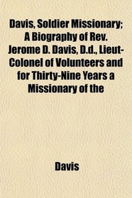 Davis, Soldier Missionary; A Biography of Rev. Jerome D. Davis, D.d., Lieut-Colonel of Volunteers and for Thirty-Nine Years a Missionary of the