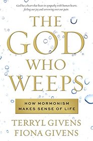 The God Who Weeps: How Mormonism Makes Sense of Life