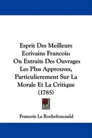 Esprit Des Meilleurs Ecrivains Francois: Ou Extraits Des Ouvrages Les Plus Approuves, Particulierement Sur La Morale Et La Critique (1785) (French Edition)