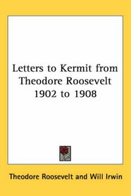 Letters to Kermit from Theodore Roosevelt 1902 to 1908