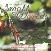 Small Worlds,Of Bees and Trees and Butterfly Knees, A Book of Classic Poetry for Children: Nature with a Touch of Whimsy (Volume 4)
